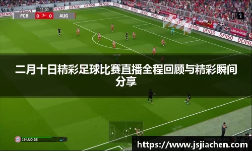 二月十日精彩足球比赛直播全程回顾与精彩瞬间分享