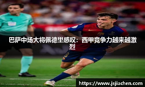 巴萨中场大将佩德里感叹：西甲竞争力越来越激烈