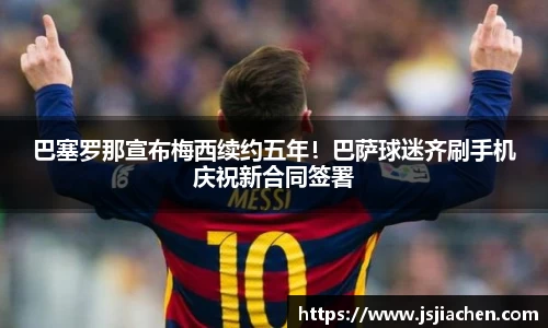 巴塞罗那宣布梅西续约五年！巴萨球迷齐刷手机庆祝新合同签署