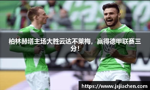 柏林赫塔主场大胜云达不莱梅，赢得德甲联赛三分！