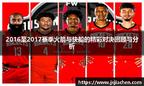 2016至2017赛季火箭与快船的精彩对决回顾与分析