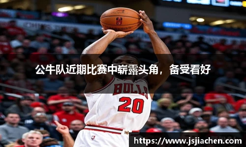 公牛队近期比赛中崭露头角，备受看好