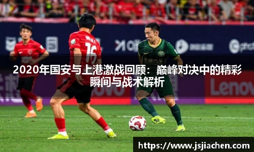 2020年国安与上港激战回顾：巅峰对决中的精彩瞬间与战术解析