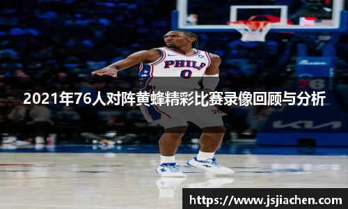 2021年76人对阵黄蜂精彩比赛录像回顾与分析