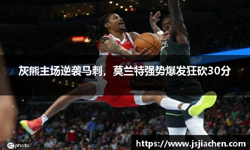 灰熊主场逆袭马刺，莫兰特强势爆发狂砍30分